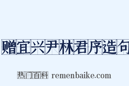 赠宜兴尹林君序造句是什么意思的图片